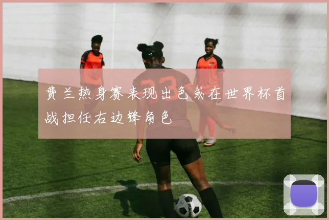 费兰热身赛表现出色或在世界杯首战担任右边锋角色