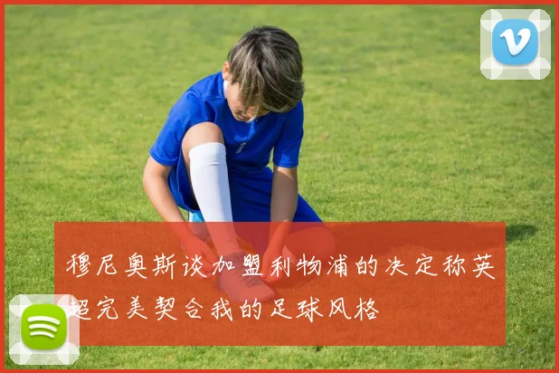 穆尼奥斯谈加盟利物浦的决定称英超完美契合我的足球风格