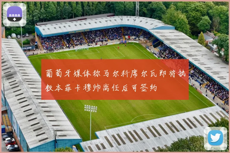 葡萄牙媒体称马尔科席尔瓦即将执教本菲卡穆帅离任后可签约