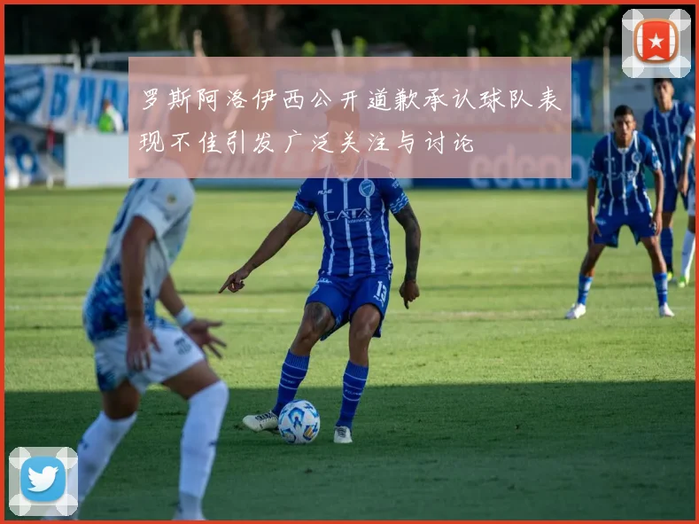 罗斯阿洛伊西公开道歉承认球队表现不佳引发广泛关注与讨论