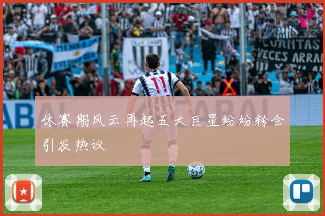 休赛期风云再起五大巨星纷纷转会引发热议