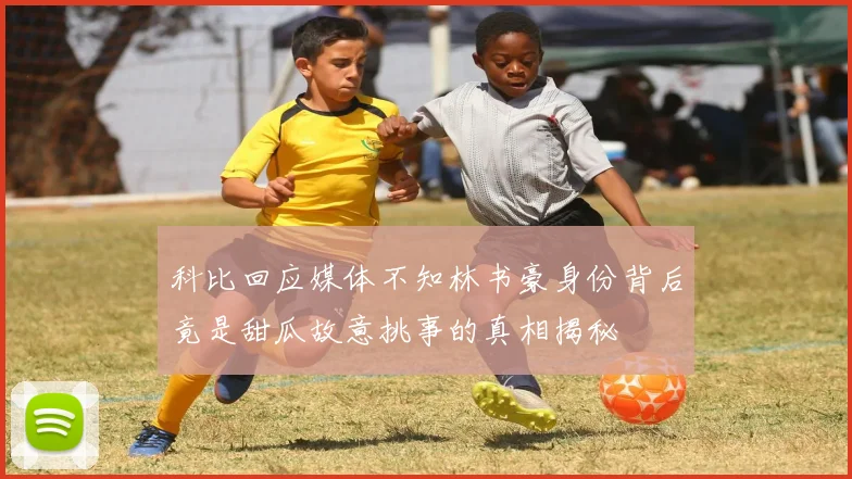 科比回应媒体不知林书豪身份背后竟是甜瓜故意挑事的真相揭秘