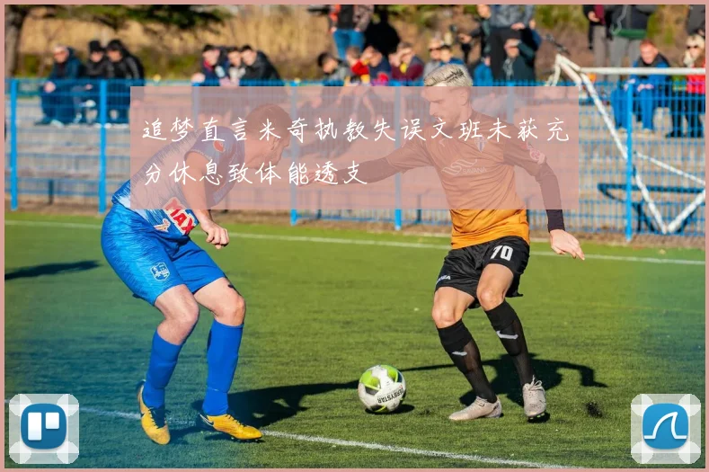 追梦直言米奇执教失误文班未获充分休息致体能透支