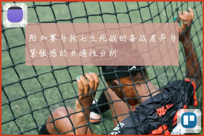 附加赛与抢七生死战的备战差异与紧张感的共通性分析