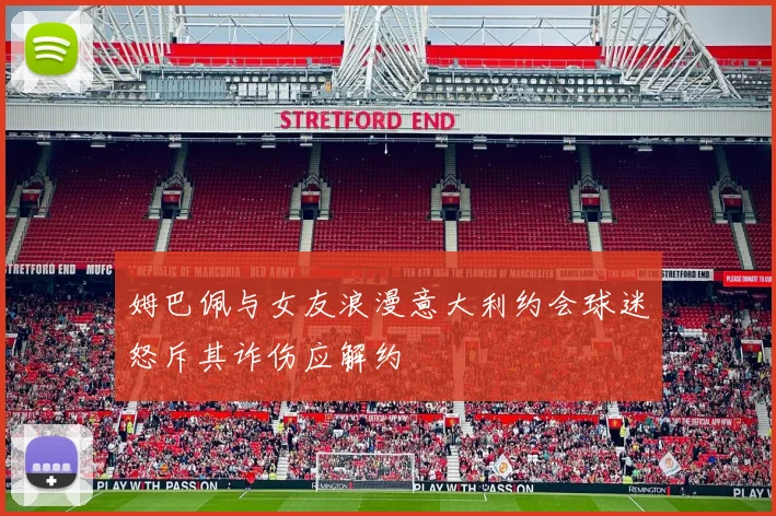 姆巴佩与女友浪漫意大利约会球迷怒斥其诈伤应解约
